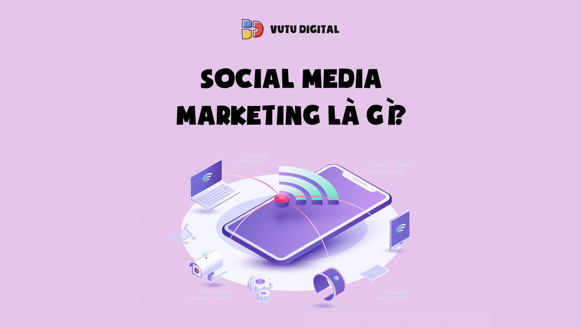 Social Media Marketing là gì? Từ chiến lược Social Marketing đến thực thi hiệu quả