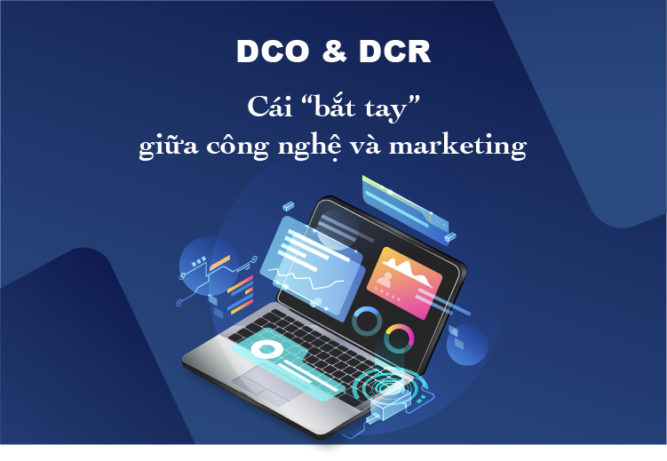 Dynamic Creative Optimization (DCO) và Data Clean Rooms (DCR) – Cái “bắt tay” giữa công nghệ và marketing