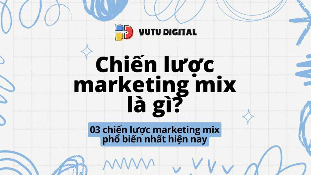 Chiến lược marketing mix là gì? Điểm danh 03 chiến lược marketing mix phổ biến nhất hiện nay