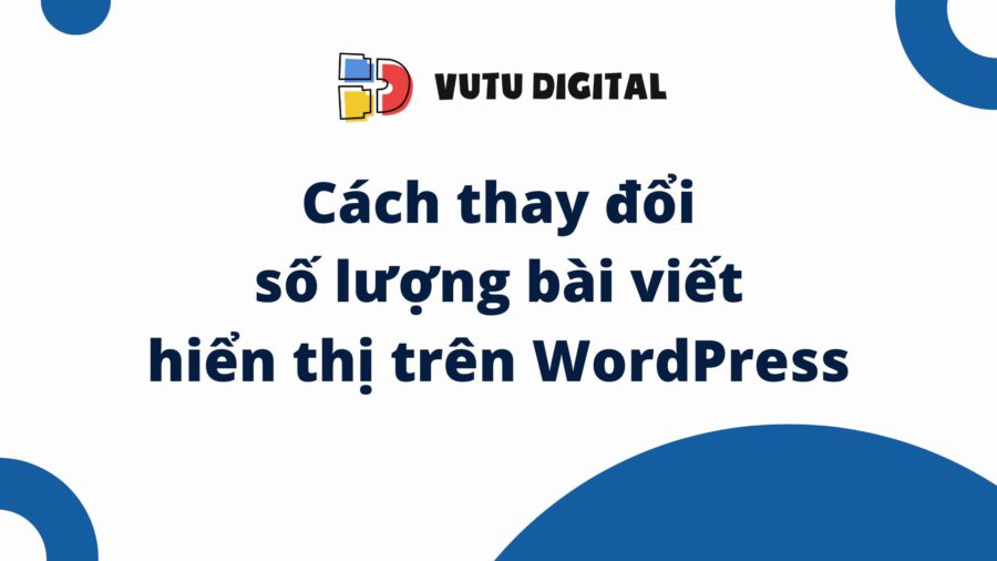 Cách thay đổi số lượng bài viết hiển thị trên WordPress nhanh chóng 8 Cách thay đổi số lượng bài viết hiển thị trên WordPress nhanh chóng