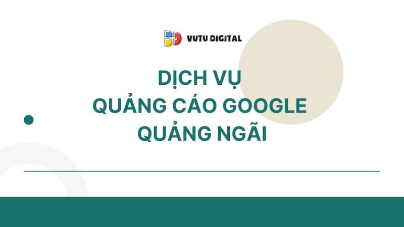 Dịch vụ quảng cáo Google Quảng Ngãi từ chuyên gia 5 Dịch vụ quảng cáo Google Quảng Ngãi từ chuyên gia