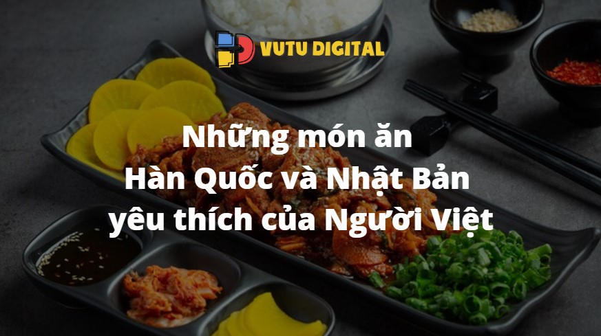 Những món ăn Hàn Quốc và Nhật Bản yêu thích của Người Việt