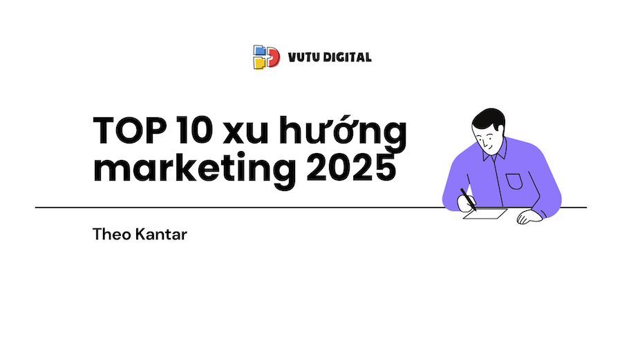 TOP 10 xu hướng marketing trong 2025 bạn cần biết – Theo Kantar
