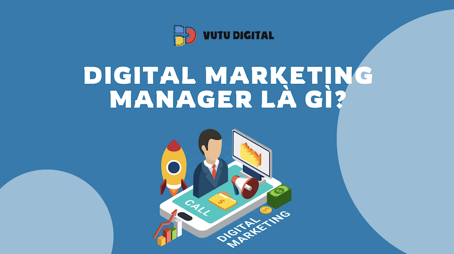 Digital Marketing Manager là gì? Nắm rõ những điều cần biết trong công việc