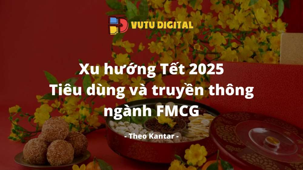 Xu hướng Tết 2025 – Tiêu dùng và truyền thông ngành FMCG | Theo Kantar