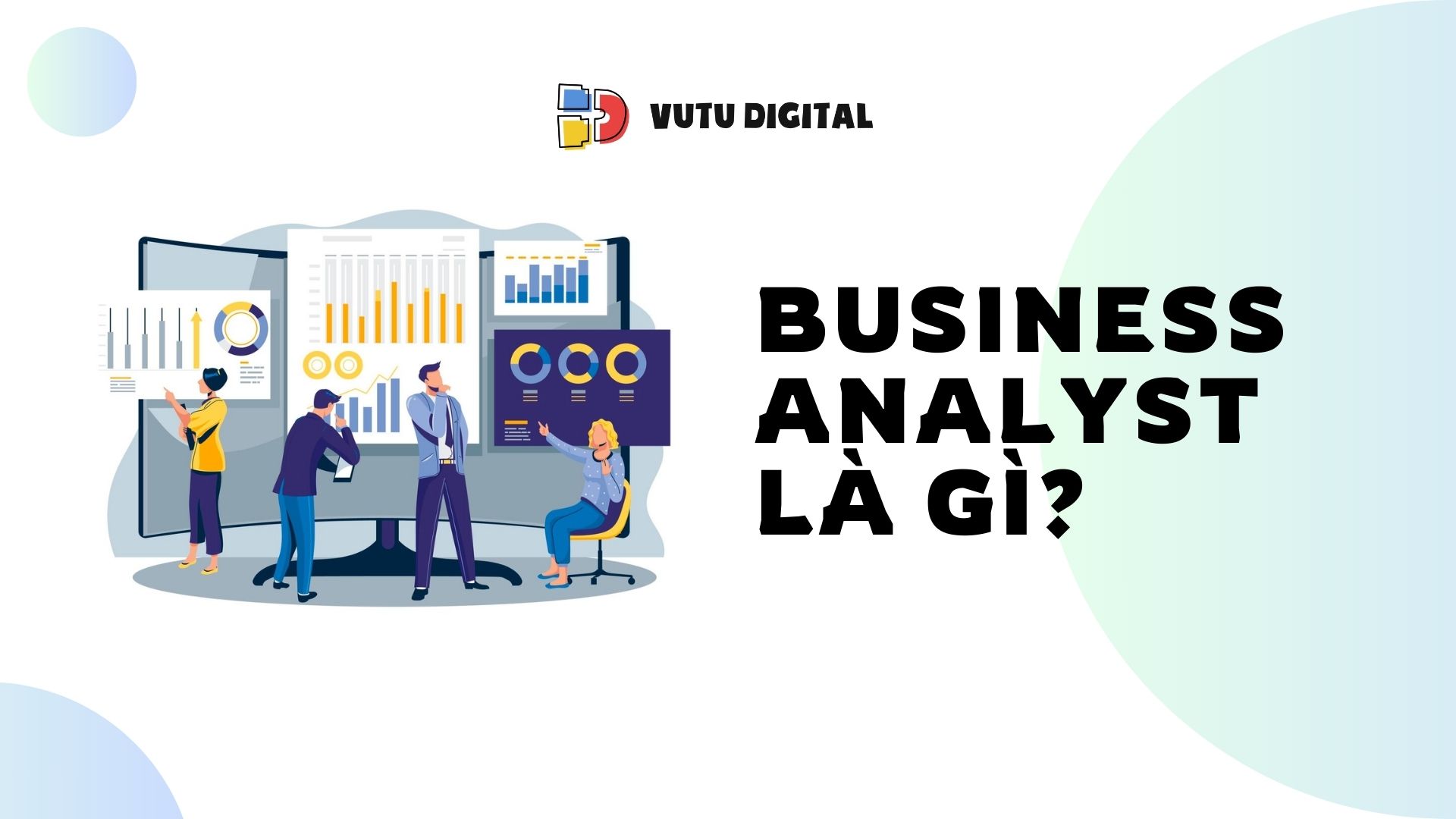 Business Analyst là gì? Nguồn lực giúp doanh nghiệp đột phá với cuộc cách mạng AI