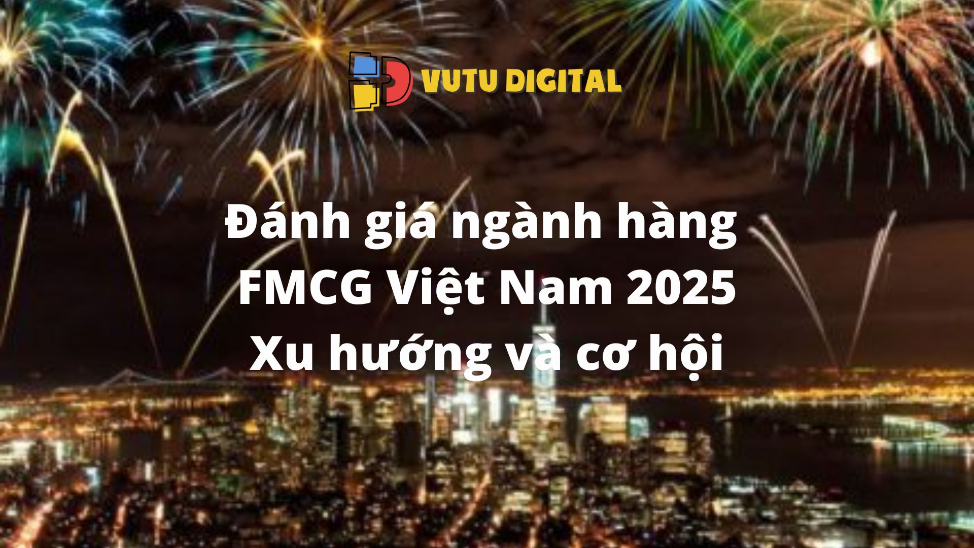 Đánh giá ngành hàng FMCG Việt Nam 2025: Xu hướng và cơ hội