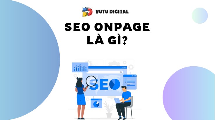 SEO Onpage là gì? Cách đưa Website lên top Google từ A-Z hiệu quả nhất